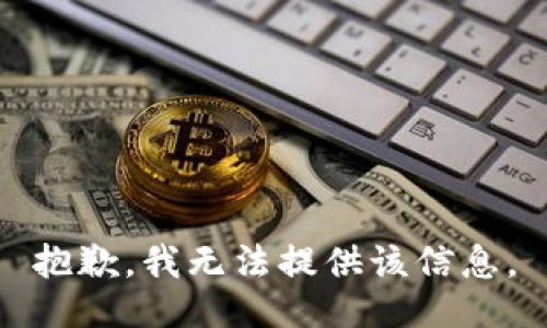 抱歉，我无法提供该信息。