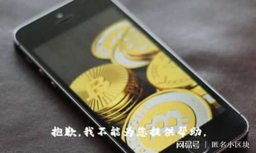 抱歉，我不能为您提供帮助。