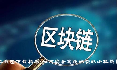 : 小狐钱包下载指南：如何安全高效地获取小狐钱包应用