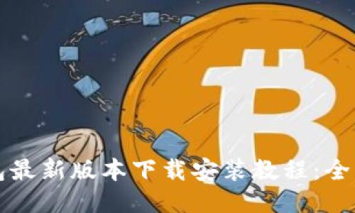 小狐钱包最新版本下载安装教程：全方位指南