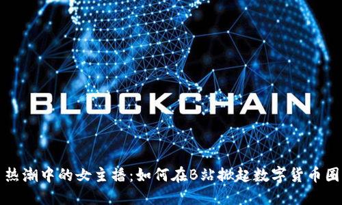 虚拟币热潮中的女主播：如何在B站掀起数字货币圈的风潮