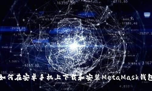 如何在安卓手机上下载和安装MetaMask钱包