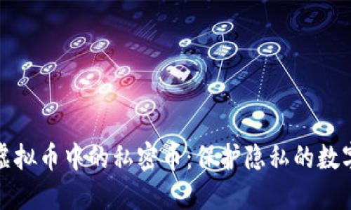 深入了解虚拟币中的私密币：保护隐私的数字货币选择