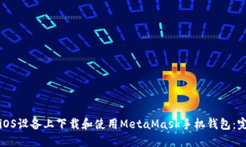 如何在iOS设备上下载和使用MetaMask手机钱包：完整指南