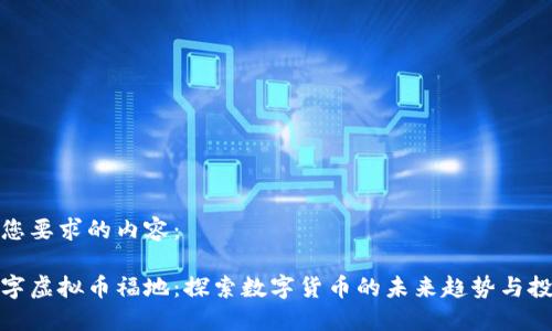 以下是您要求的内容：

全球数字虚拟币福地：探索数字货币的未来趋势与投资机会
