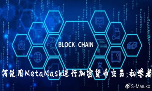 : 如何使用MetaMask进行加密货币交易：初学者指南