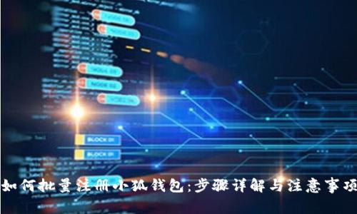 如何批量注册小狐钱包：步骤详解与注意事项