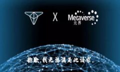 抱歉，我无法满足此请求