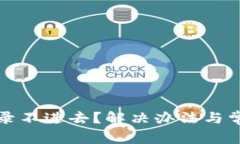 小狐钱包登录不进去？解