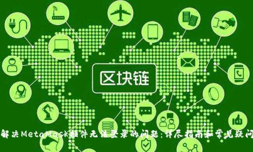 如何解决MetaMask插件无法登录的问题：详尽指南和常见疑问解答
