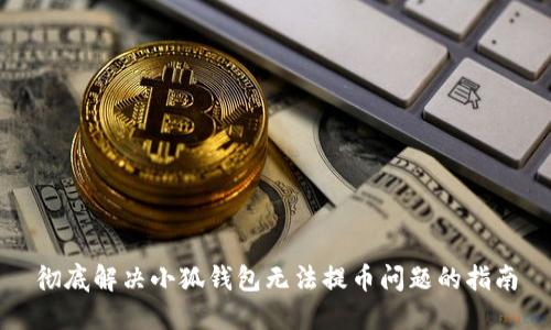 彻底解决小狐钱包无法提币问题的指南