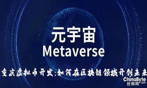重庆虚拟币开发：如何在区块链领域开创未来