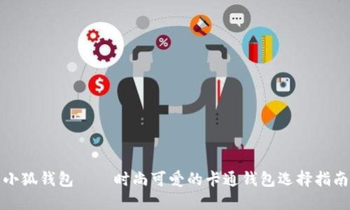 小狐钱包——时尚可爱的卡通钱包选择指南