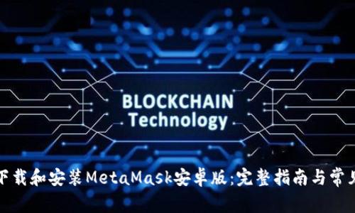 如何快速下载和安装MetaMask安卓版：完整指南与常见问题解答