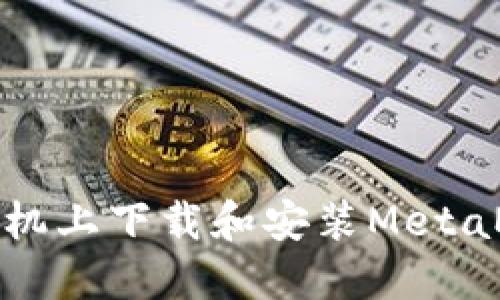 如何在手机上下载和安装MetaMask钱包