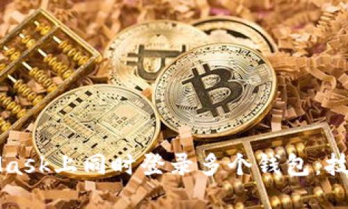 如何在MetaMask上同时登录多个钱包：技巧与解决方案