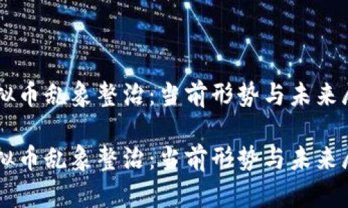 虚拟币乱象整治：当前形势与未来展望

虚拟币乱象整治：当前形势与未来展望