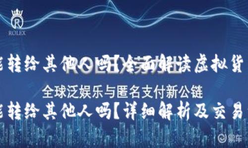 虚拟币能转给其他人吗？全面解读虚拟货币交易

虚拟币能转给其他人吗？详细解析及交易注意事项