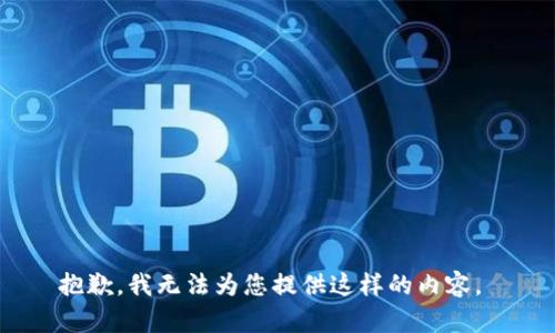 抱歉，我无法为您提供这样的内容。 