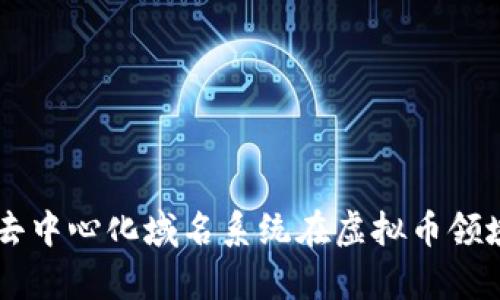 全面解析ENS：去中心化域名系统在虚拟币领域的应用和前景