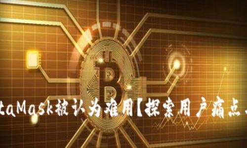 为什么MetaMask被认为难用？探索用户痛点与解决方案