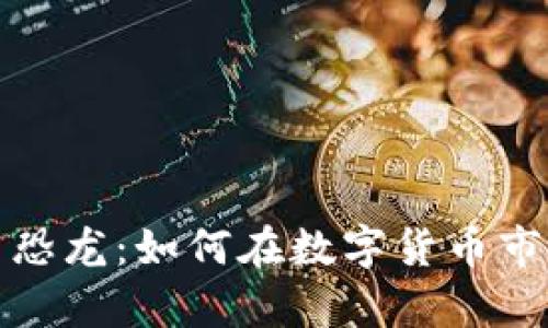 全面解析虚拟币恐龙：如何在数字货币市场中生存与发展