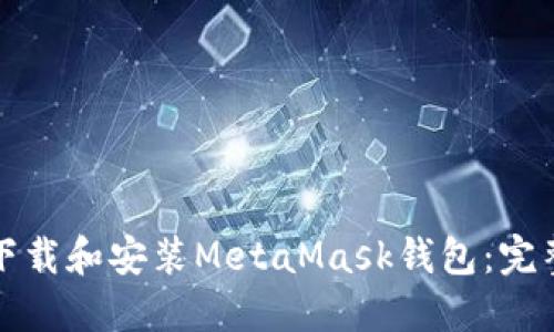 如何下载和安装MetaMask钱包：完整指南