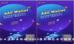 今日虚拟币新闻：2023最新动态与市场分析