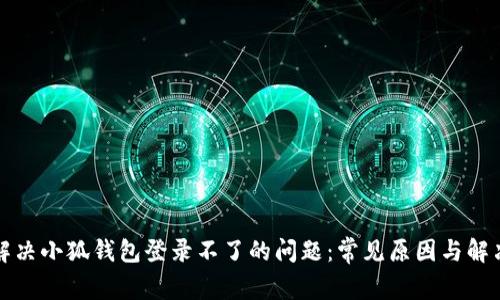 如何解决小狐钱包登录不了的问题：常见原因与解决方案