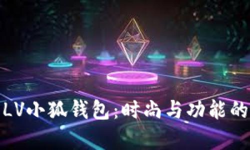 全面解析LV小狐钱包：时尚与功能的完美结合