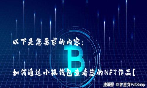 以下是您要求的内容：


如何通过小狐钱包查看您的NFT作品？