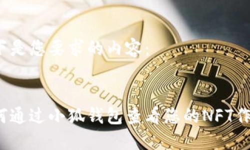 以下是您要求的内容：


如何通过小狐钱包查看您的NFT作品？