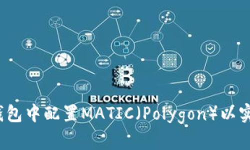 如何在小狐钱包中配置MATIC（Polygon）以实现最佳性能？
