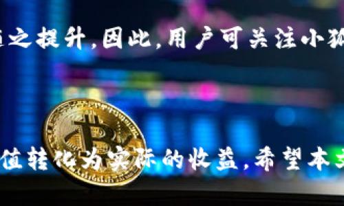   小狐钱包CORE变现攻略：让你的数字资产增值 / 

 guanjianci 小狐钱包, CORE变现, 数字资产, 加密货币 /guanjianci 

随着数字货币的迅猛发展，越来越多的用户开始关注各种数字钱包的使用。小狐钱包作为一种便捷的数字资产管理工具，受到了广泛的欢迎。而CORE则是小狐钱包的一个重要组成部分，用户常常希望能够通过CORE实现资产的变现。然而，如何高效地实现CORE变现呢？本文将为你提供详细的介绍和指导。

一、小狐钱包及CORE简介

小狐钱包是一款面向广大数字货币用户的去中心化数字钱包，兼具安全性和使用便捷性。用户可以通过小狐钱包存储、管理和交易数字货币。作为小狐钱包内部的重要资产，CORE（Core Token）是其生态系统中不可或缺的一部分。

CORE不仅可以用于钱包内部的交易、支付、投资等，而且其设计初衷也是为了促进小狐钱包生态的健康发展。用户能够通过持有CORE获得一定的收益，甚至参与到小狐钱包未来的生态和决策中。因此，CORE的变现成为了各位用户关注的焦点。

二、CORE变现的途径

想要实现CORE的变现，用户有几种途径可以选择：

h41. 直接交易/h4

用户可以将持有的CORE直接在交易所进行交易，将其兑换为法币或其他数字资产。在选择交易所时，用户需注意交易所的安全性和流动性，以免造成不必要的损失。

h42. 持有收益/h4

在一些平台上，用户可以通过持有CORE获得定期的回报。这种模式有点类似于股息分红，虽然风险较高，但也能带来一定的收益，有利于用户实现资产的保值增值。

h43. 参与生态活动/h4

小狐钱包不时会推出一些生态活动，例如空投、挖矿等，用户通过参与这些活动不仅能获得CORE，还可以通过这些活动实现变现。例如，参与流动性挖矿，用户可以获得奖励和手续费分成，从而实现CORE的变现。

h44. 社区参与/h4

很多加密项目会建立社区，用户参与其中有机会获得CORE或其他代币的奖励，甚至能够影响项目的发展方向，从而间接实现其持有的CORE增值。参与社区活动，能够使用户在变现的同时，增加个人的影响力。

三、选对平台和时间重要性

变现CORE并不是一个简单的过程，选择合适的平台和时机显得尤为重要。以下是一些应注意的要点：

h41. 选择合适的交易所/h4

对于小狐钱包的用户来说，选择合适的交易所进行CORE的交易至关重要。在选择交易所时，可以考虑其交易手续费、流动性、交易量等因素。一些信誉良好的交易所通常会提供更好的用户体验和安全保障。

h42. 市场行情分析/h4

在进行CORE变现之前，市场行情分析是必不可少的一步。用户应该时刻关注市场动态，掌握CORE的价格走势。如果CORE在高位，用户可以选择趁机卖出，实现变现；如果在低位，则可以考虑持币观望。

h43. 适时评估风险/h4

虽说变现CORE是为了获取一定的收益，但与此同时，风险控制也尤为重要。用户在操作过程中，尤其是在选择交易时应审慎评估风险，避免因盲目操作而导致的重大损失。

四、CORE变现常见问题解答

在CORE变现过程中，用户可能会遇到一些常见问题，下面我们将对此进行详细解析。

h41. CORE变现需要手续费吗？/h4

是的，在大多数交易平台进行CORE交易时，用户都需要支付一定的手续费。手续费的具体数额和交易所有关，一些平台提供优惠活动，可以帮助用户降低成本。用户建议在选择交易所时，详细了解手续费标准，以便作出明智的选择。

h42. 何时是CORE销售的最佳时机？/h4

最佳时机往往取决于市场行情。一些分析师建议用户可以基于价格趋势、技术分析以及市场消息来判断最佳的出售时机。此外，用户还可以设定价格止盈，这样在达到预期价位时自动卖出，从而获得利润。

h43. CORE变现后需要缴纳税费吗？/h4

这取决于用户所在国家的法律法规。在一些国家，数字资产交易后的收益需要依法报税。用户有必要提前了解相关的税务法规，确保合规合法地进行操作，以免造成后续的麻烦。

h44. 如何确保我的CORE安全？/h4

确保CORE安全对于每位用户来说都是至关重要的。用户应将数字资产存储在安全性高的钱包中，并定期进行备份。此外，启用双重认证等安全措施也是保护资产的重要策略。此外，对于交易时，用户要谨慎操作，避免在不安全的环境下交易。

h45. 是否有可能实现CORE的增值？/h4

是的，CORE的增值是有可能实现的。用户通过参与各种生态活动、持有CORE以获得收益等方式，能在一定程度上实现CORE的增值。因此，保持关注小狐钱包的动态，有可能把握住潜在的增值机会。

h46. CORE的未来发展前景如何？/h4

CORE的未来发展前景取决于整个小狐钱包生态的发展状况。若小狐钱包能够不断革新，提升用户体验，拓展用户群体，CORE的价值有望随之提升。因此，用户可关注小狐钱包的发展动态，以便在未来作出相应的投资策略。

总结

变现CORE并不是一个简单的过程，需要用户对市场有一定的理解与判断能力。通过合适的平台和及时的决策，用户完全可以将CORE的价值转化为实际的收益。希望本文的分享能够帮助到有需求的用户，让大家在数字资产的道路上更加顺利！