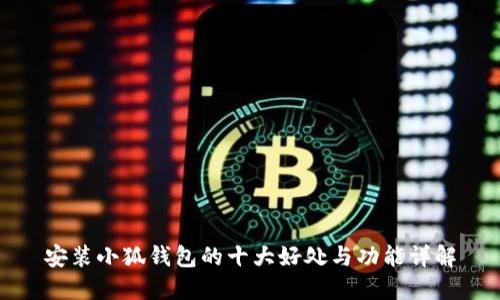 安装小狐钱包的十大好处与功能详解