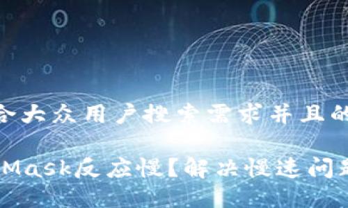 思考一个符合大众用户搜索需求并且的优质

为什么MetaMask反应慢？解决慢速问题的全面指南