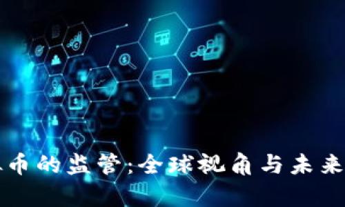 流通虚拟币的监管：全球视角与未来趋势分析