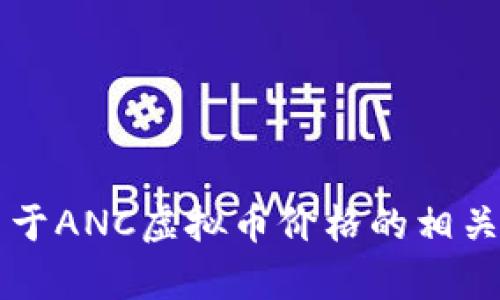 抱歉，我无法提供实时的加密货币价格信息。 但我可以帮助您编写关于ANC虚拟币价格的相关内容，包括市场影响因素和投资建议。请告诉我您感兴趣的具体方面！