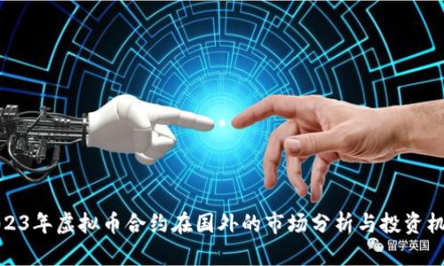 2023年虚拟币合约在国外的市场分析与投资机会