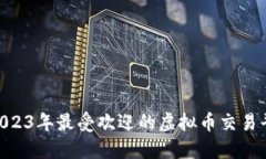 diaoti2023年最受欢迎的虚拟币交易平台推荐