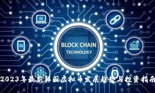 2023年最新韩国虚拟币发展趋势与投资指南