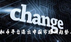 2023年虚拟币平台退出中国市场的趋势与影响分析