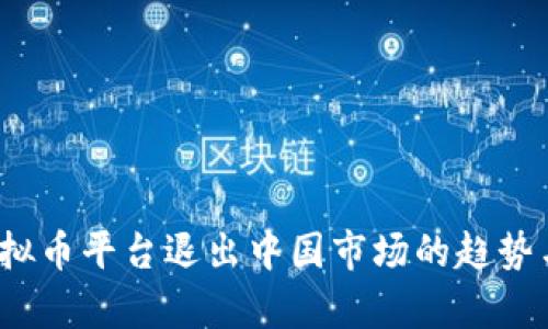 2023年虚拟币平台退出中国市场的趋势与影响分析