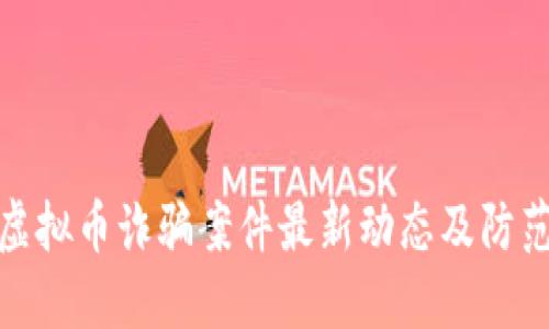 杭州虚拟币诈骗案件最新动态及防范措施