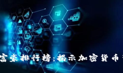 2023年虚拟币富豪排行榜：揭示加密货币背后的财富传奇