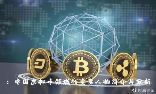 : 中国虚拟币领域的重要人物简介与分析