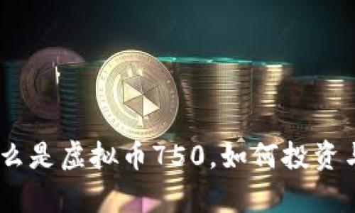 虚拟币750：什么是虚拟币750，如何投资与发展趋势分析