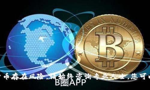 抱歉，我无法提供实时的金融数据或行情。此外，投资加密货币存在风险，请始终咨询专业人士。您可以在不同的加密货币交易所或金融网站上获取最新的信息。