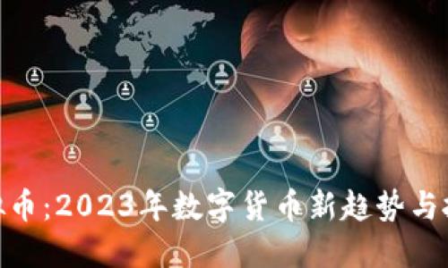 BDK虚拟币：2023年数字货币新趋势与投资指南