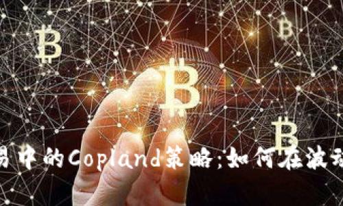 : 虚拟币交易中的Copland策略：如何在波动市场中获利